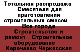 Тотальная распродажа / Смесители для приготовления строительных смесей  - Все города Строительство и ремонт » Строительное оборудование   . Карачаево-Черкесская респ.,Карачаевск г.